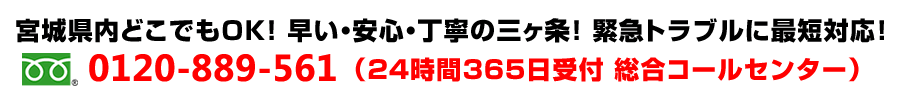 宮城県内ならどこでもＯＫ！早い・安心・丁寧の三ヶ条！365日24時間・緊急トラブルに即日対応いたします！0120-889-561(24時間365日受付 総合コールセンター)