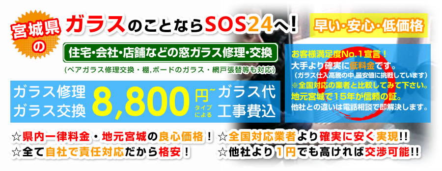 ガラス屋｜宮城県のガラスのことならSOS24へ！住宅・会社・店舗などの窓ガラス修理・交換(ペアガラス修理交換・棚,ボードのガラス・網戸張替等も対応)24時間365日安心サポート。必ずその日に対応!!地域密着で低価格の実現。
